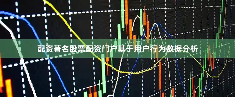 配资著名股票配资门户基于用户行为数据分析