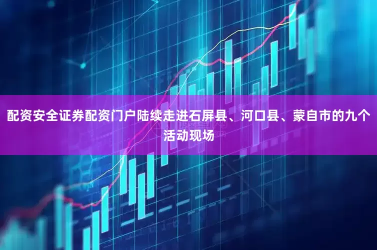 配资安全证券配资门户陆续走进石屏县、河口县、蒙自市的九个活动现场