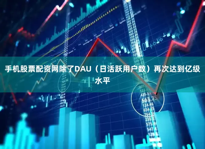 手机股票配资网除了DAU（日活跃用户数）再次达到亿级水平