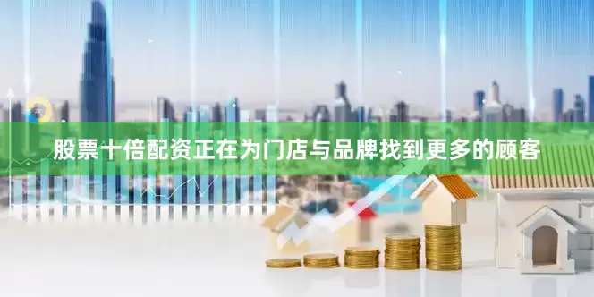 股票十倍配资正在为门店与品牌找到更多的顾客