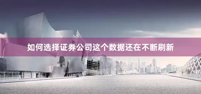 如何选择证券公司这个数据还在不断刷新