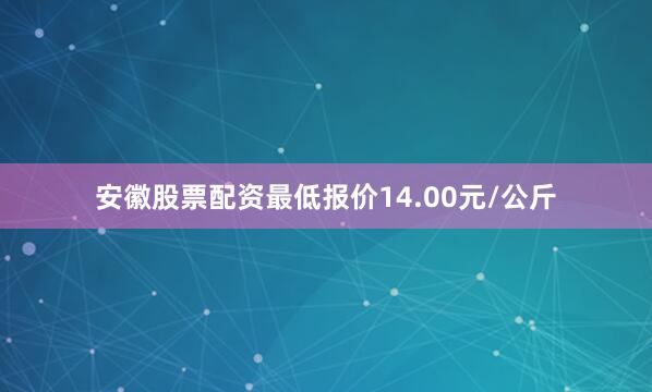 安徽股票配资最低报价14.00元/公斤