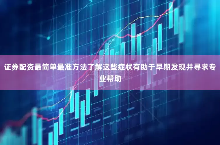 证券配资最简单最准方法了解这些症状有助于早期发现并寻求专业帮助