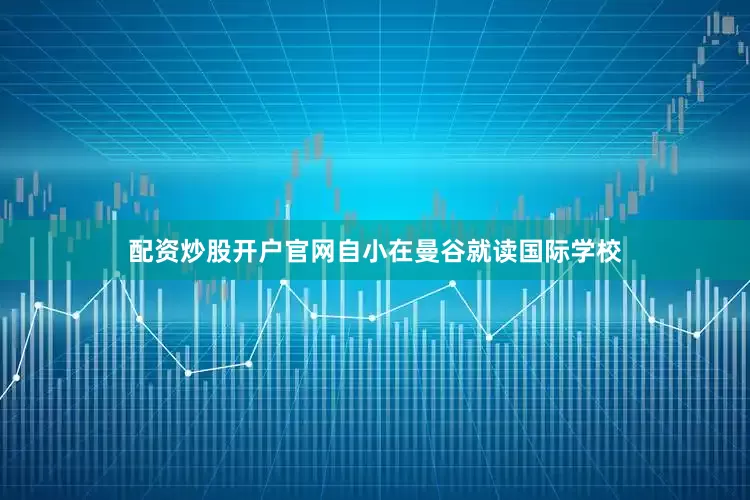 配资炒股开户官网自小在曼谷就读国际学校