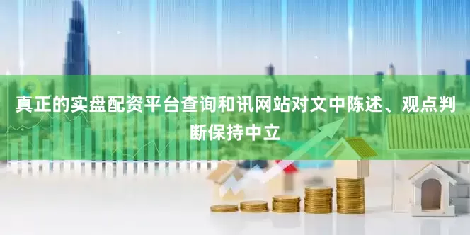 真正的实盘配资平台查询和讯网站对文中陈述、观点判断保持中立