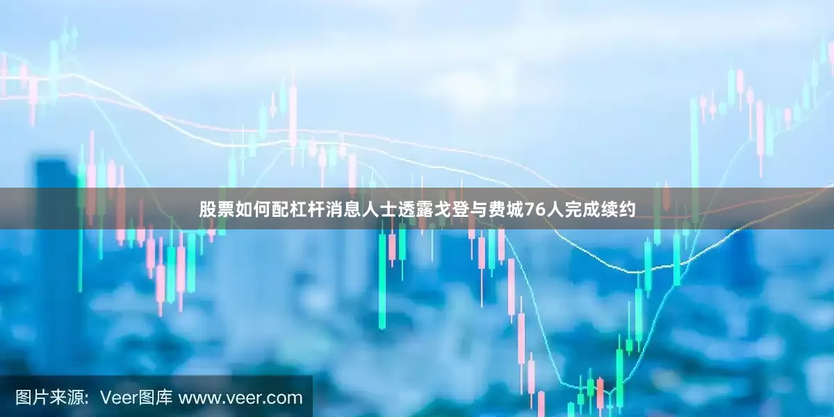 股票如何配杠杆消息人士透露戈登与费城76人完成续约