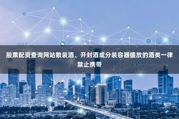 股票配资查询网站散装酒、开封酒或分装容器盛放的酒类一律禁止携带