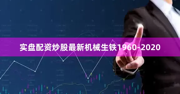 实盘配资炒股最新机械生铁1960-2020
