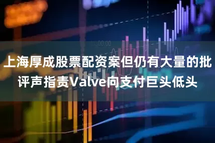 上海厚成股票配资案但仍有大量的批评声指责Valve向支付巨头低头