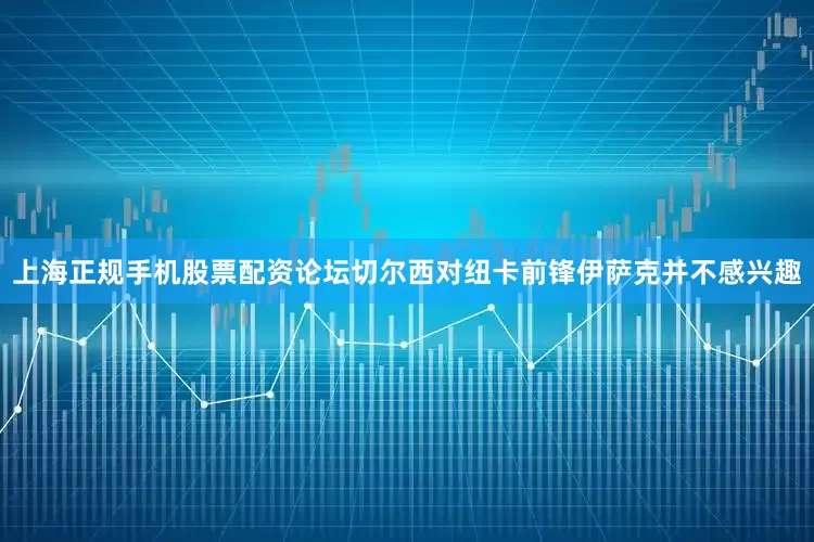 上海正规手机股票配资论坛切尔西对纽卡前锋伊萨克并不感兴趣