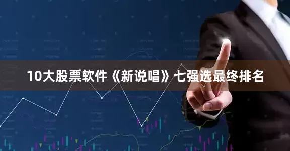 10大股票软件《新说唱》七强选最终排名