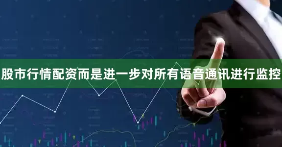 股市行情配资而是进一步对所有语音通讯进行监控