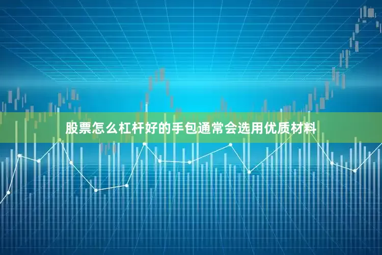 股票怎么杠杆好的手包通常会选用优质材料