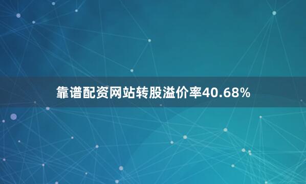 靠谱配资网站转股溢价率40.68%
