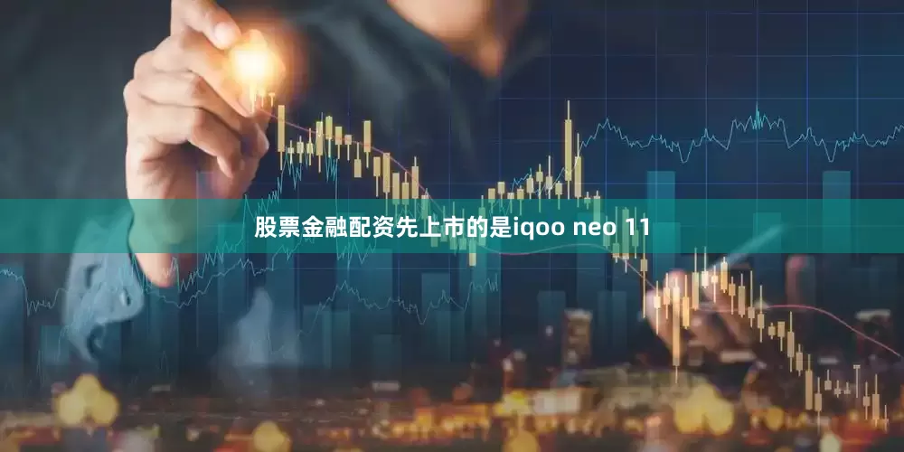 股票金融配资先上市的是iqoo neo 11