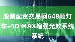 股票配资交易网648颗灯珠+5D MAX增强光效系统