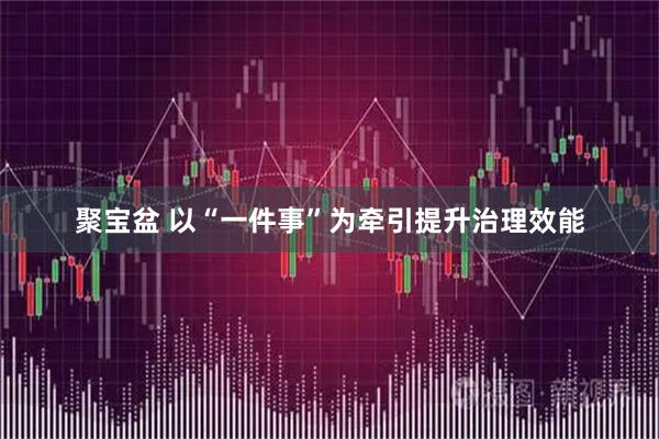 聚宝盆 以“一件事”为牵引提升治理效能