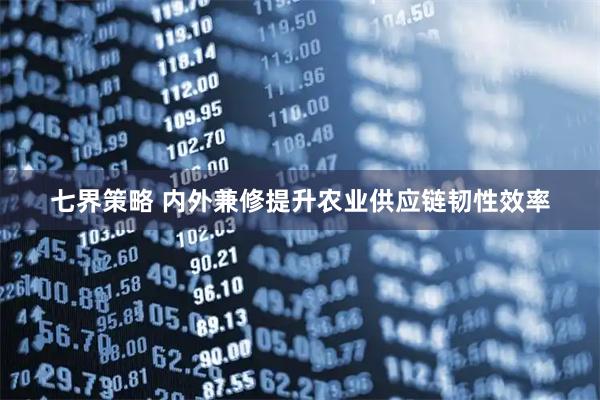 七界策略 内外兼修提升农业供应链韧性效率