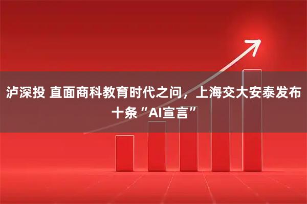 泸深投 直面商科教育时代之问,上海交大安泰发布十条“AI宣言”