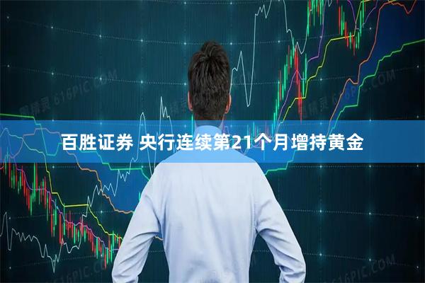 百胜证券 央行连续第21个月增持黄金