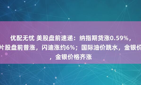 优配无忧 美股盘前速递：纳指期货涨0.59%，存储芯片股盘前普涨，闪迪涨约6%；国际油价跳水，金银价格齐涨
