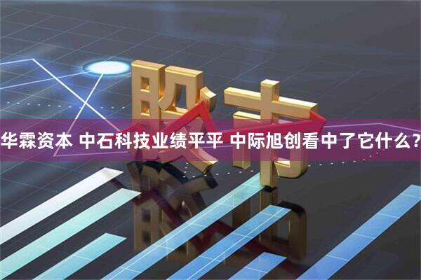 华霖资本 中石科技业绩平平 中际旭创看中了它什么？