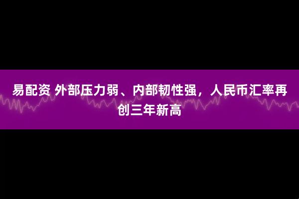 易配资 外部压力弱、内部韧性强，人民币汇率再创三年新高